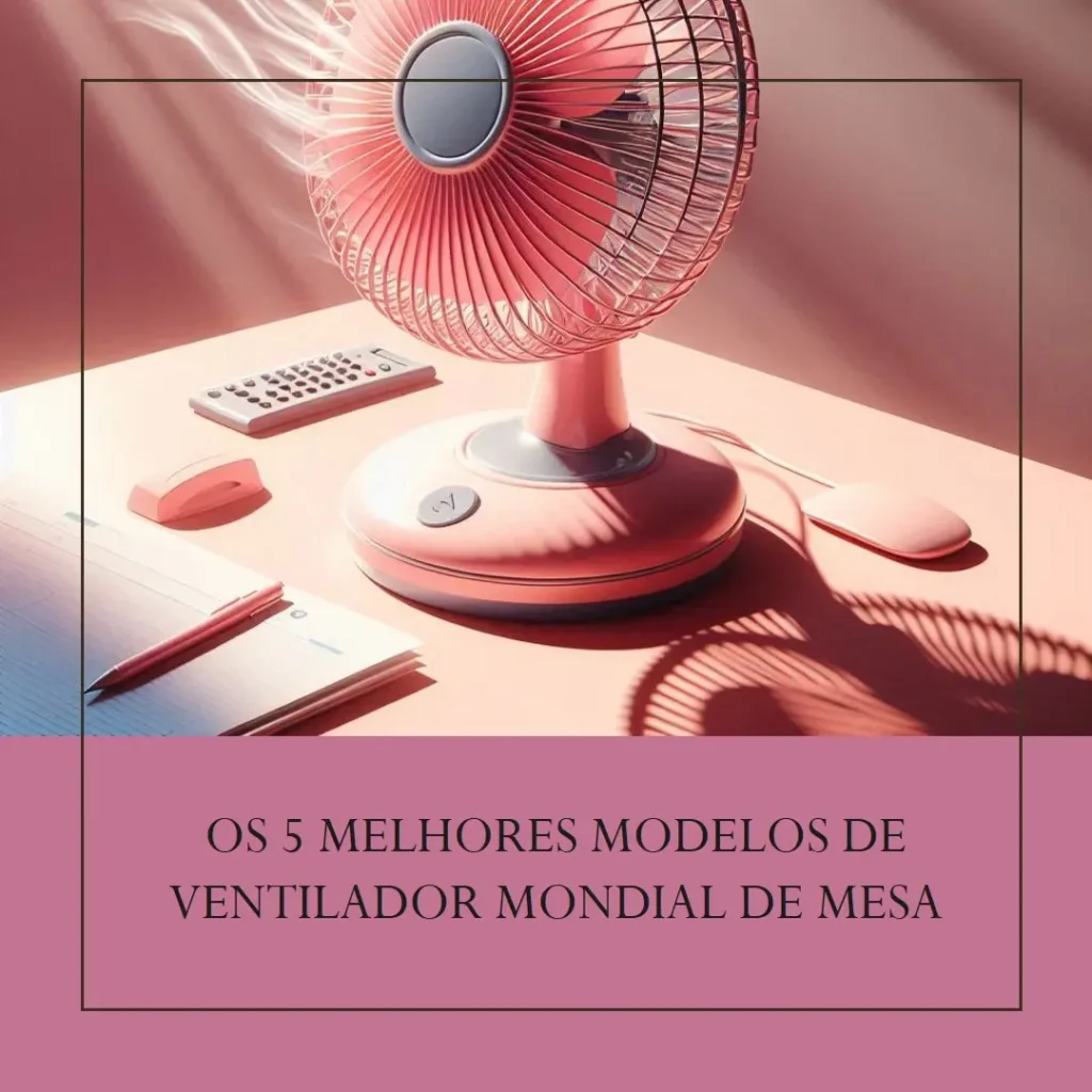Cinco Melhores Modelos de ventilador mondial de mesa