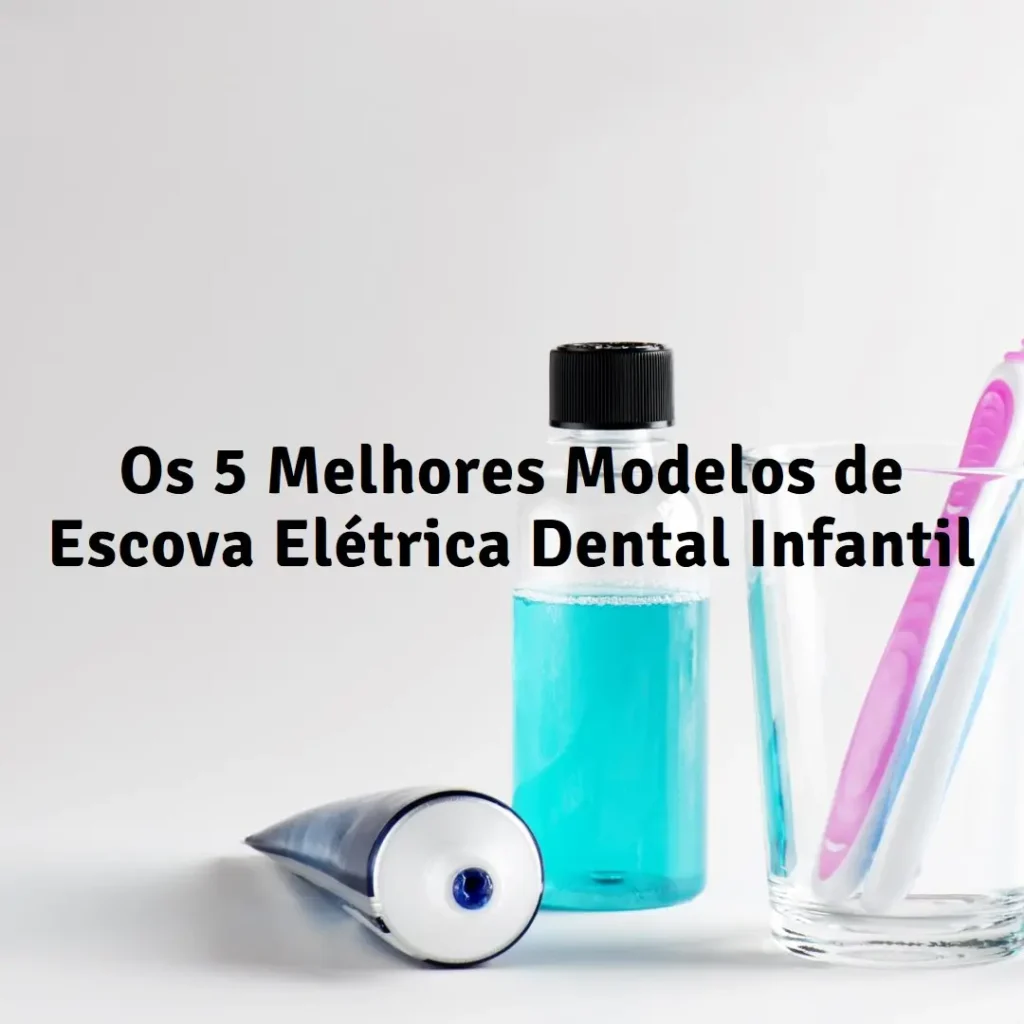 Cinco Melhores Modelos de  escova elétrica dental infantil