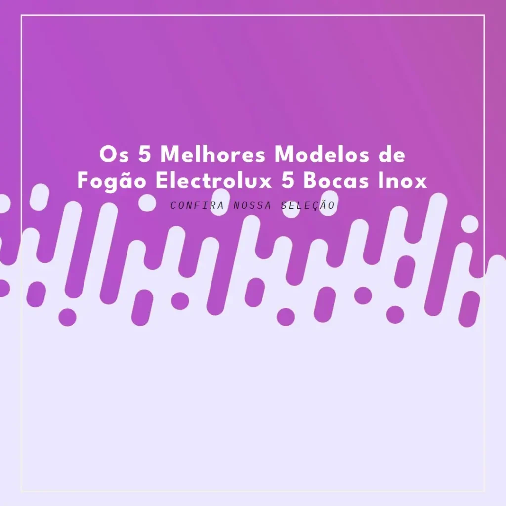 Cinco Principais Modelos de fogão electrolux 5 bocas inox