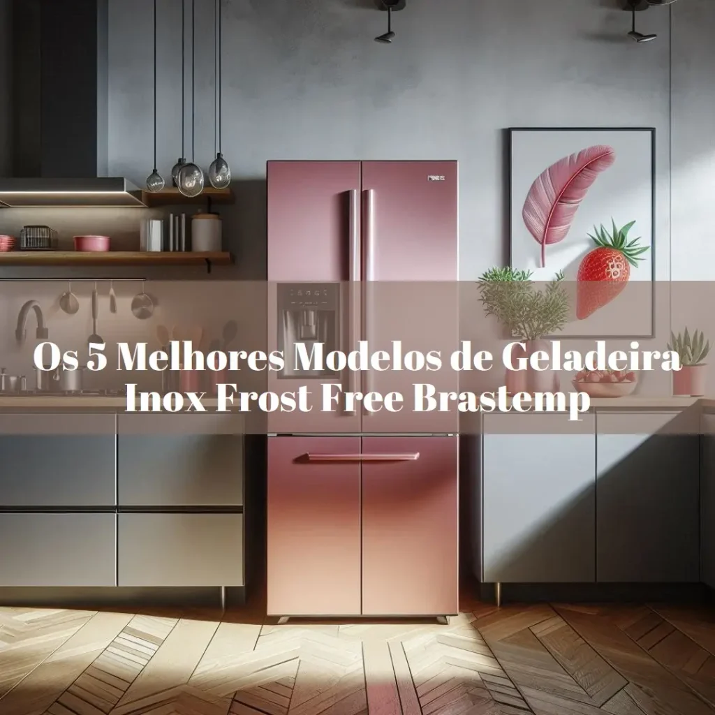Cinco Principais Modelos de geladeira inox frost free brastemp