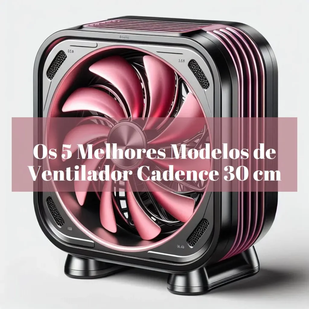5 Melhores Modelos de ventilador Cadence 30 cm