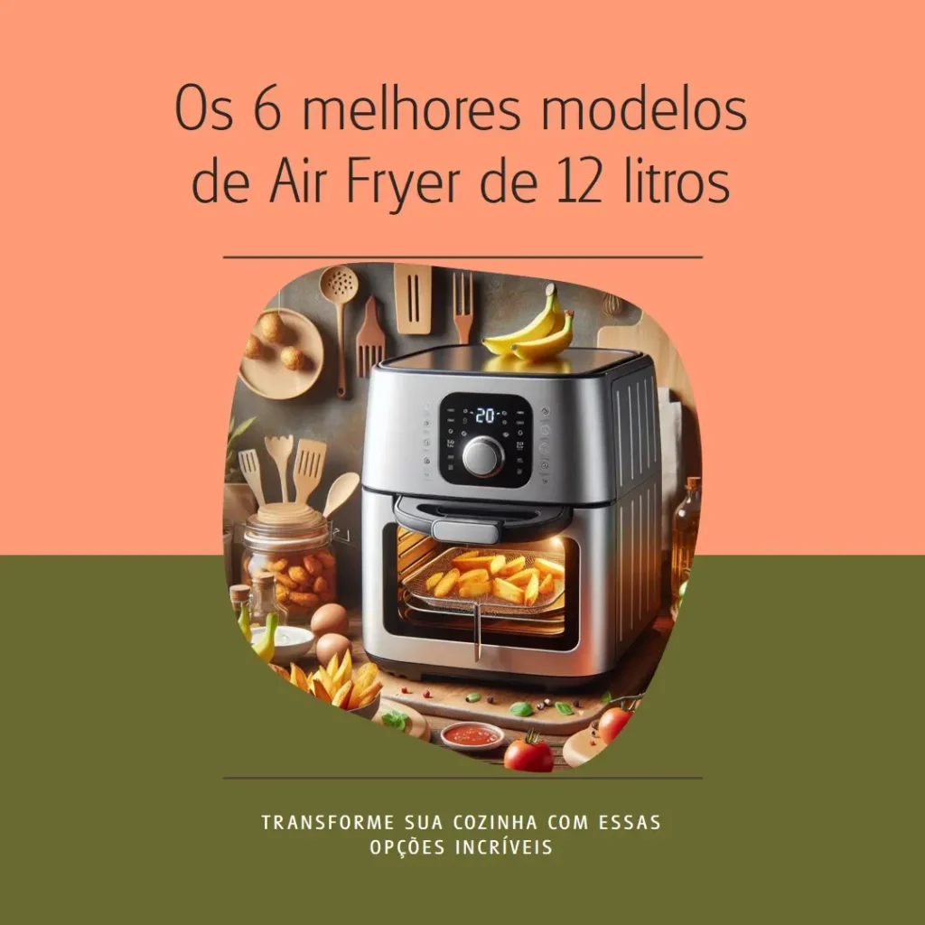 Air fryer 12 litros Os 6 melhores modelos para sua cozinha