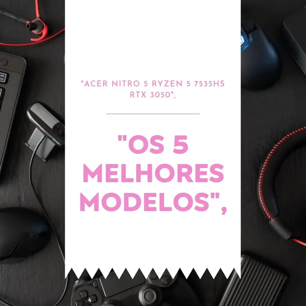 5 Melhores Modelos de Acer Nitro 5 ryzen 5 7535hs RTX 3050