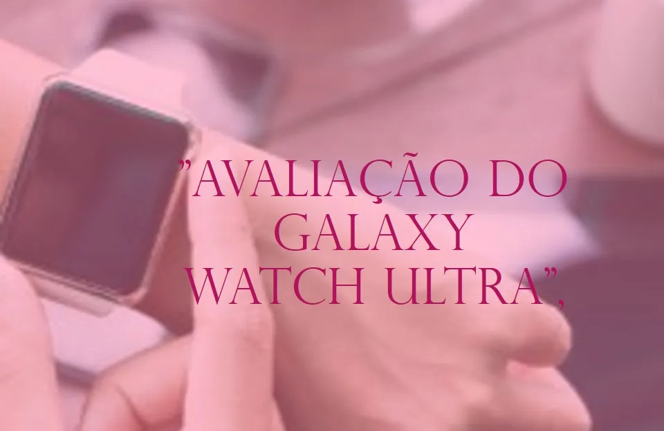 Samsung Galaxy Watch Ultra: Design Premium e Funcionalidades Avançadas