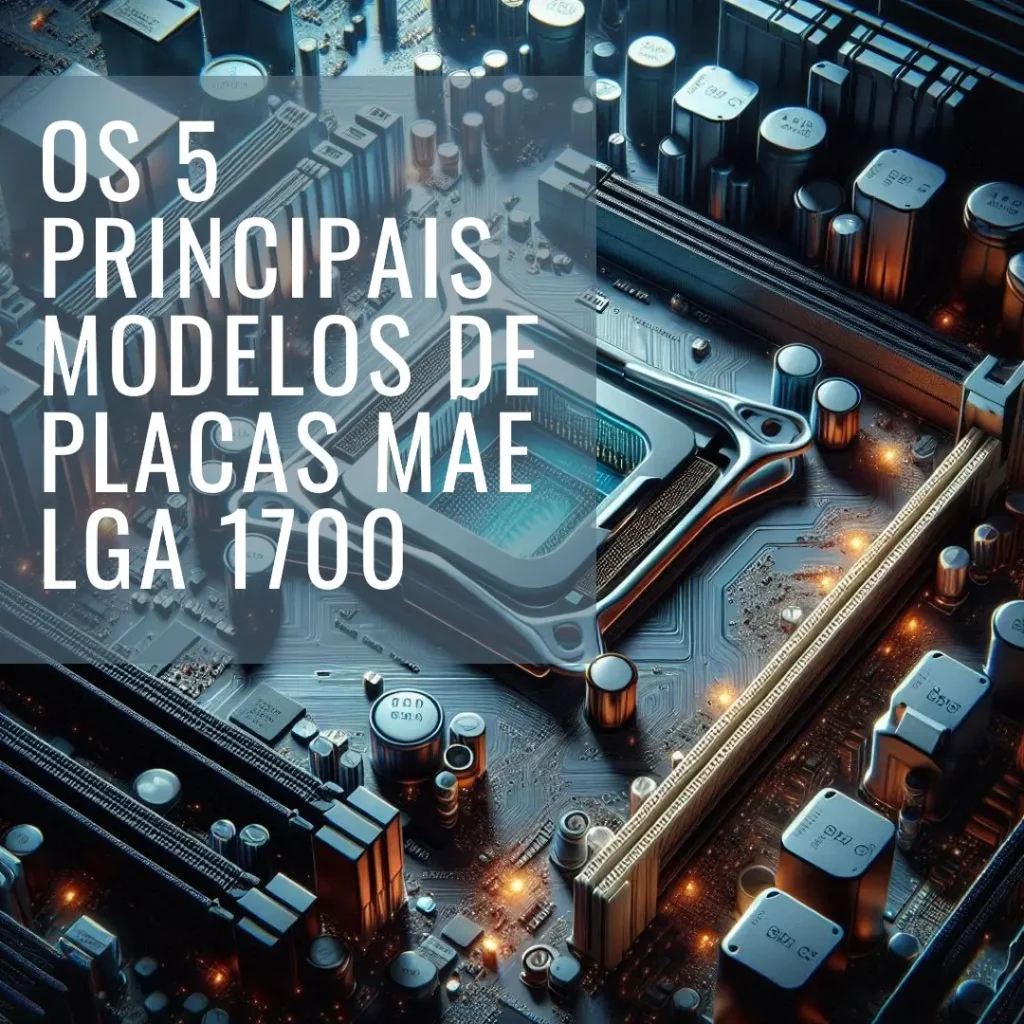 Os 5 Principais Modelos de Placas Mae Lga 1700