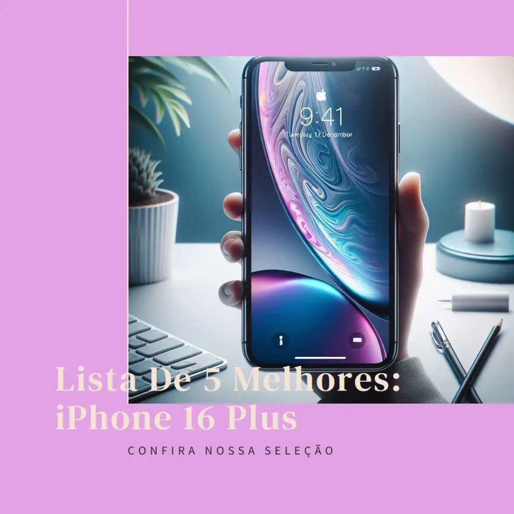Lista de 5 Melhores: iPhone 16 Plus 512GB