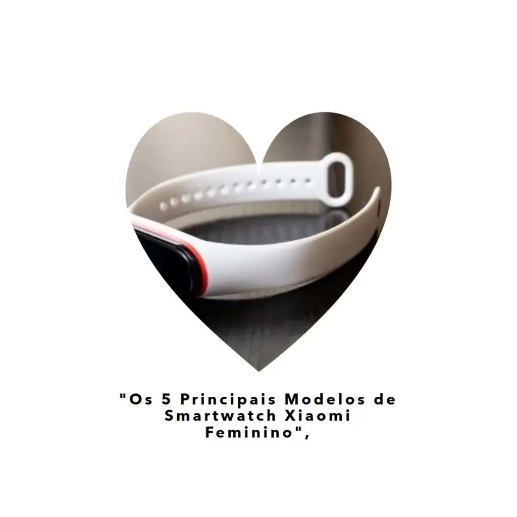 Os 5 Principais Modelos de Smartwatch Xiaomi Feminino