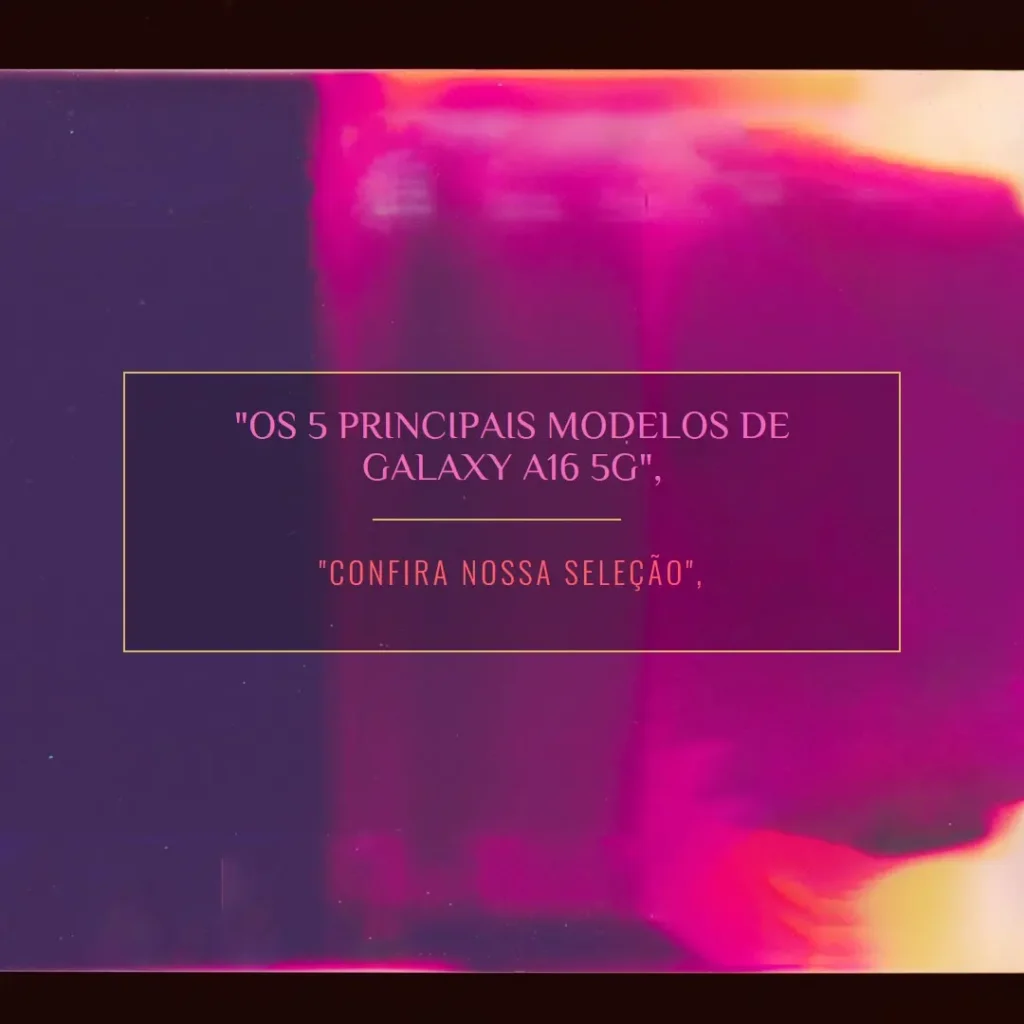 Os 5 Principais Modelos de Galaxy A16 5g