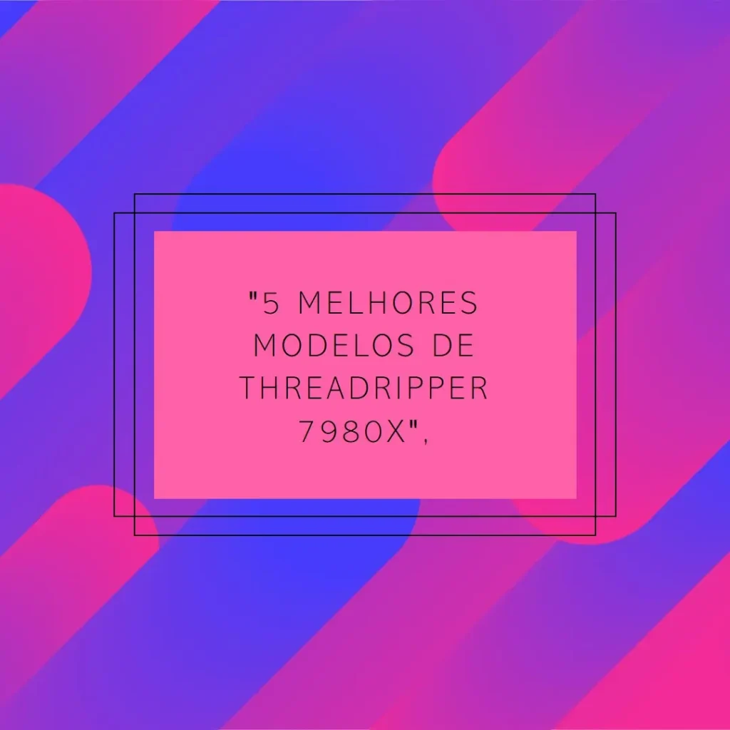 5 Melhores Modelos de Threadripper 7980x