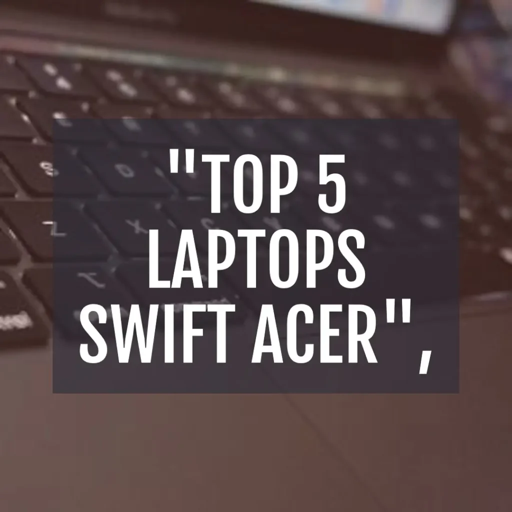 Top 5 Swift Acer laptops