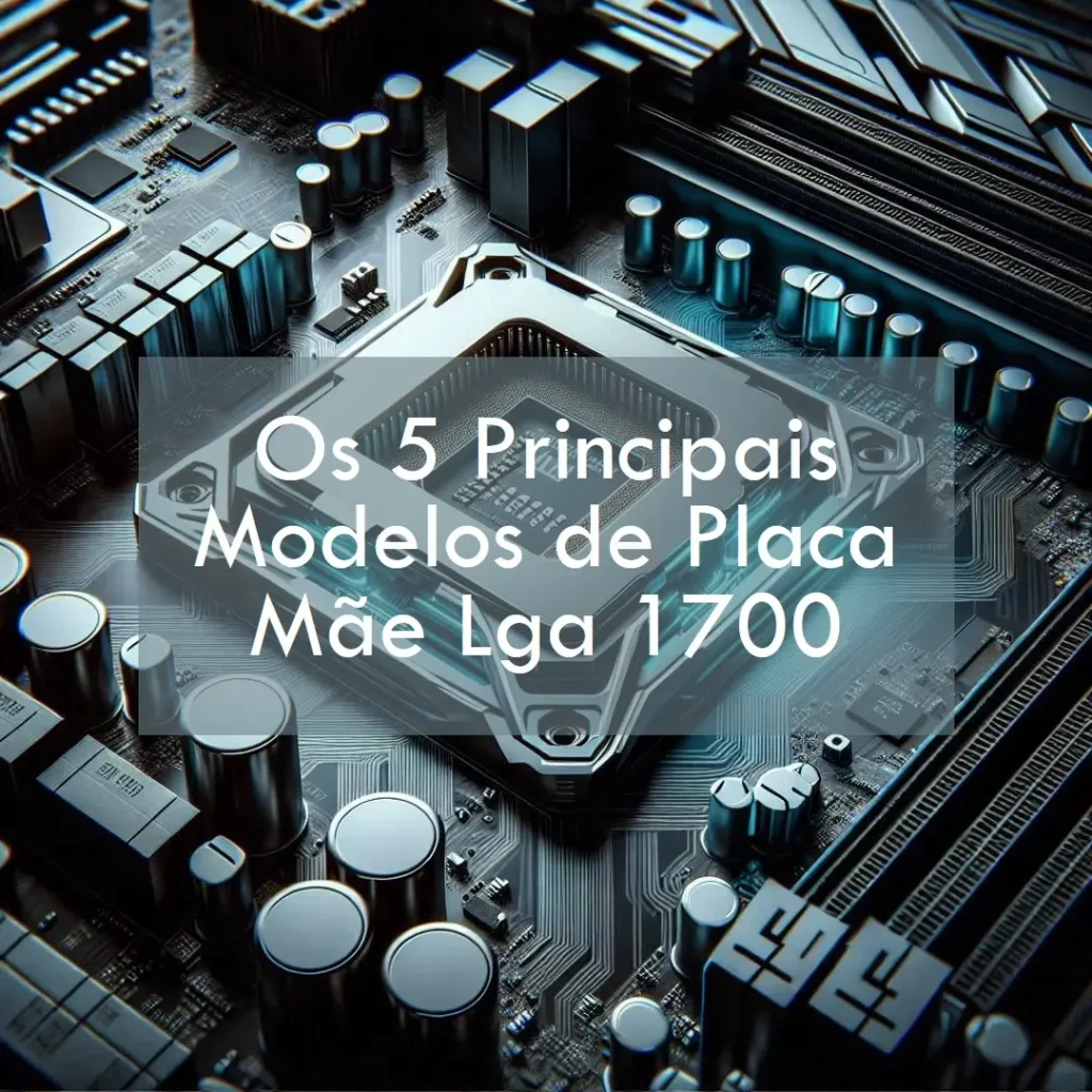 Os 5 Principais Modelos de Placa Mae Lga 1700