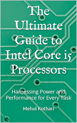 The Ultimate Guide to Intel Core i5 Processors: Harnessing Power and Performance for Every Task (English Edition)