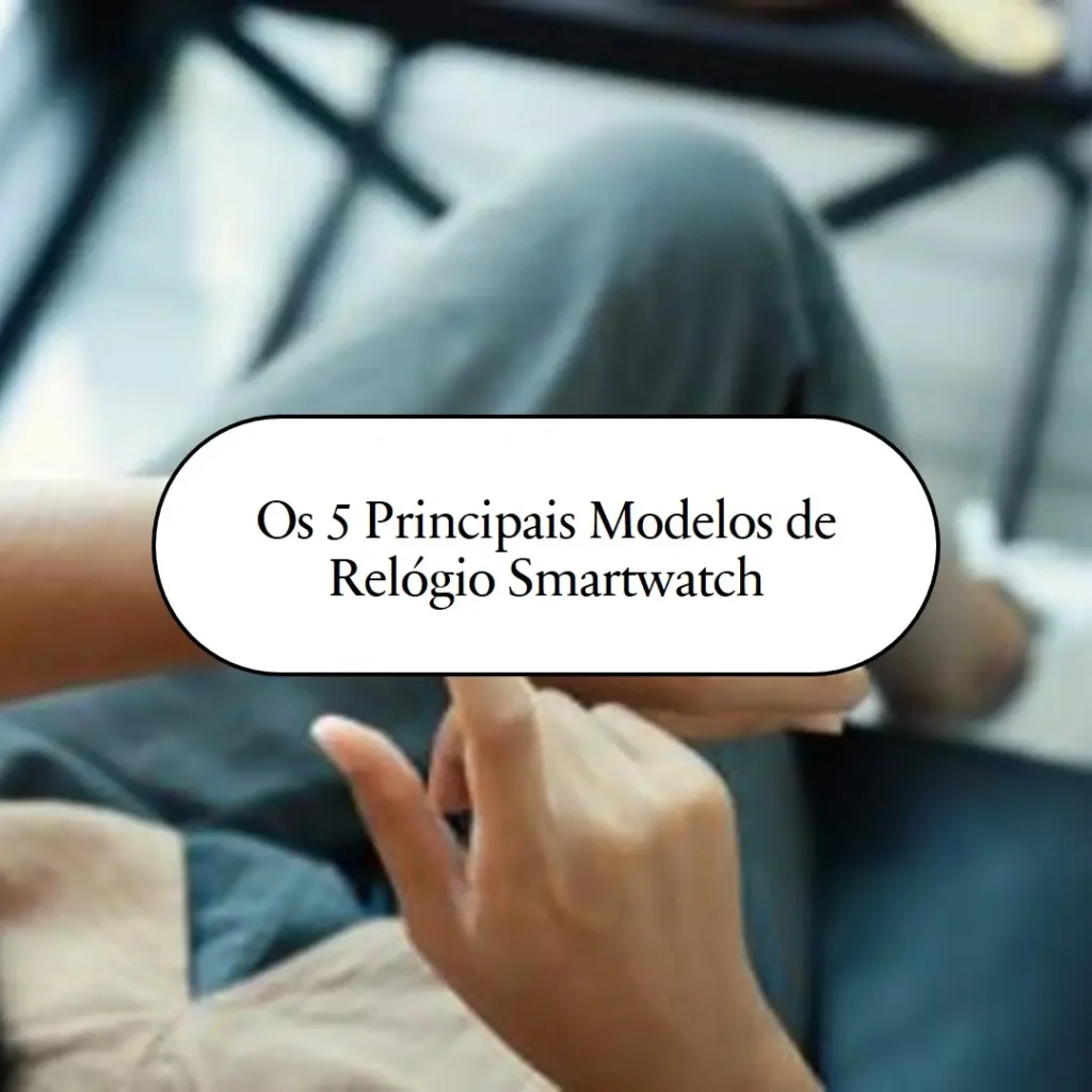 Os 5 Principais Modelos de Relógio Smartwatch