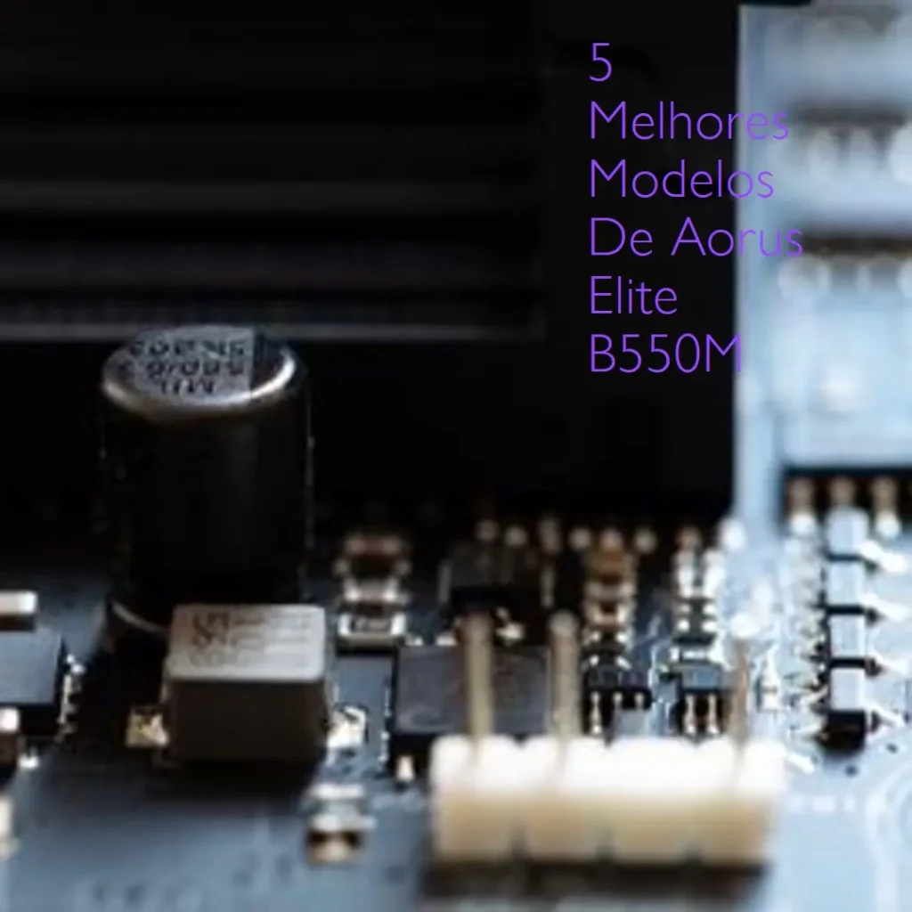 5 Melhores Modelos de Aorus Elite B550M