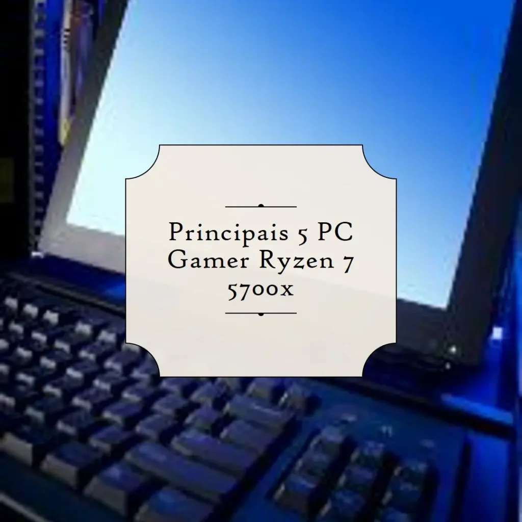 Principais 5 pc gamer Ryzen 7 5700x