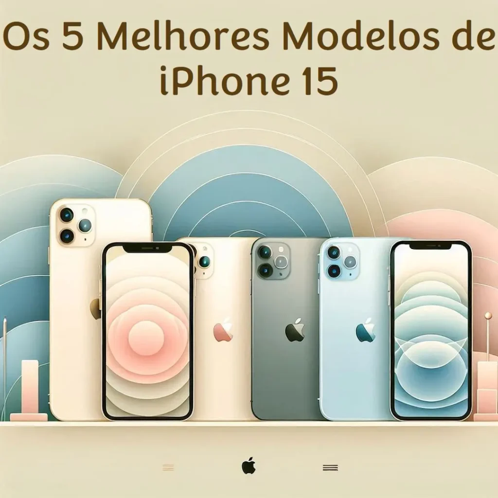 Os 5 Melhores Modelos de iPhone 15 Apple