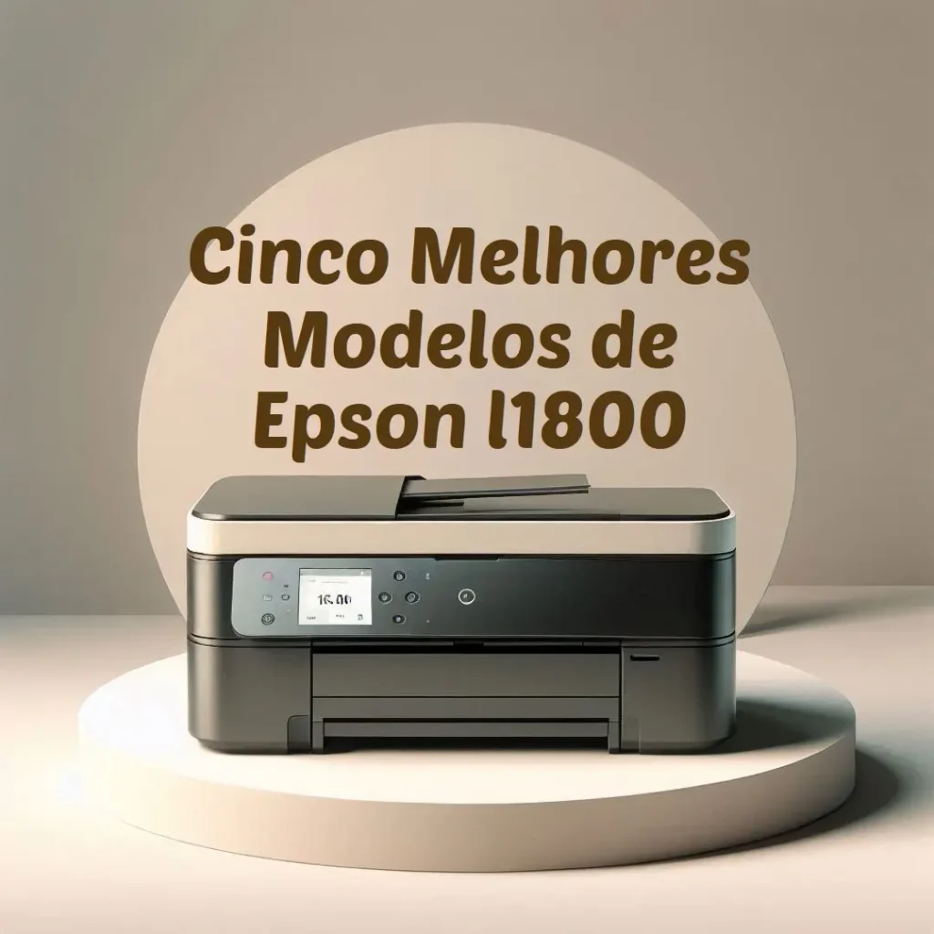 Cinco Melhores Modelos de Epson l1800