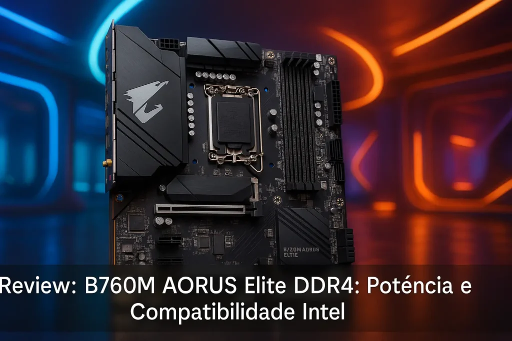 B760M AORUS Elite DDR4: Potência e Compatibilidade Intel